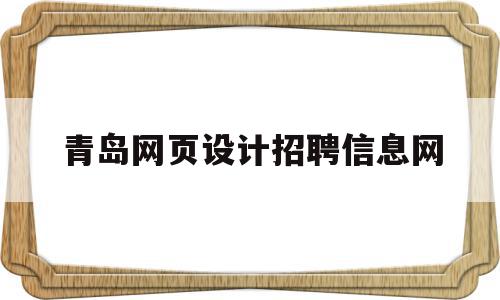 青岛网页设计招聘信息网(青岛网页设计招聘信息网最新)