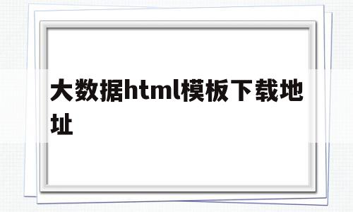 关于大数据html模板下载地址的信息