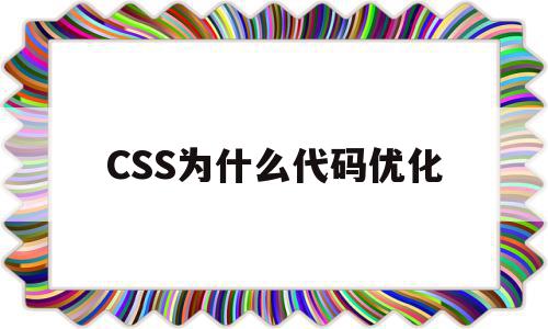 CSS为什么代码优化(css为什么代码优化不了)