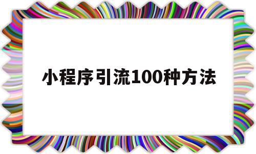 小程序引流100种方法(小程序引流100种方法视频),小程序引流100种方法(小程序引流100种方法视频),小程序引流100种方法,信息,视频,微信,第1张