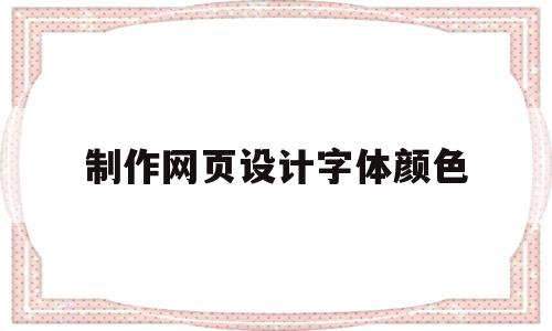 制作网页设计字体颜色(网页设计中字体的颜色怎么设置),制作网页设计字体颜色(网页设计中字体的颜色怎么设置),制作网页设计字体颜色,信息,浏览器,html,第1张