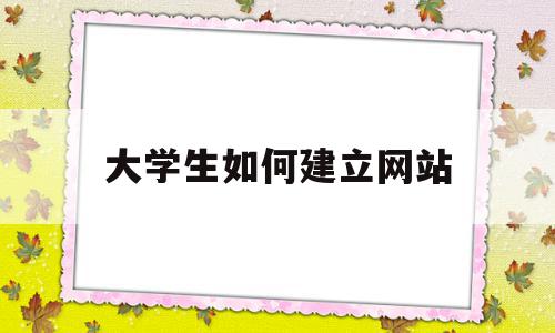 大学生如何建立网站(大学生应该如何创建网络文明?)