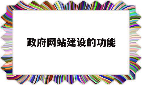 政府网站建设的功能(政府网站功能主要包括),政府网站建设的功能(政府网站功能主要包括),政府网站建设的功能,信息,微信,网站建设,第1张