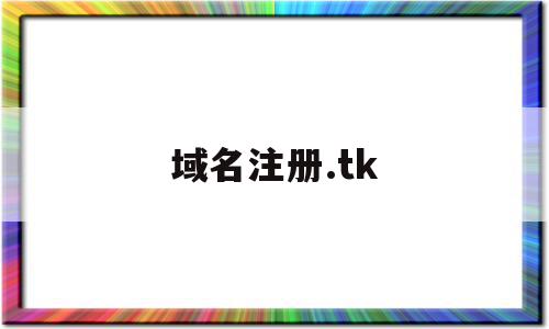 域名注册.tk(域名注册网站查询),域名注册.tk(域名注册网站查询),域名注册.tk,账号,html,免费,第1张