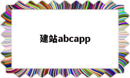 建站abcapp(建站ABC是免费的吗)