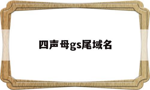 四声母gs尾域名(四声域名是什么意思)