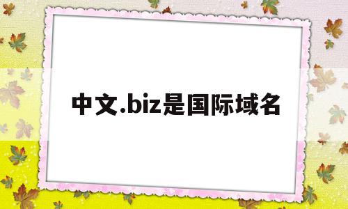 中文.biz是国际域名(中文国际域名骗局),中文.biz是国际域名(中文国际域名骗局),中文.biz是国际域名,第1张