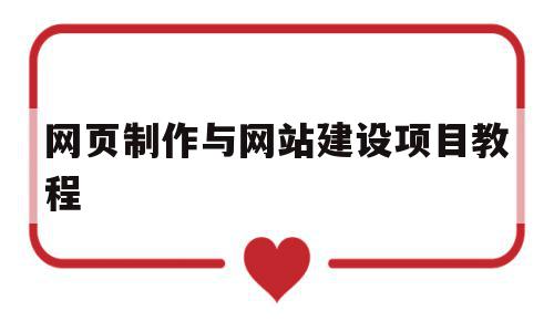 网页制作与网站建设项目教程(网页制作与网站建设在线作业答案)