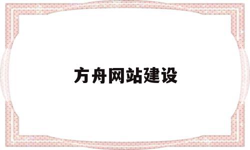 方舟网站建设(方舟网是正规网站吗),方舟网站建设(方舟网是正规网站吗),方舟网站建设,信息,模板,百度,第1张