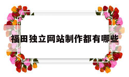 福田独立网站制作都有哪些(福田建网站费用),福田独立网站制作都有哪些(福田建网站费用),福田独立网站制作都有哪些,信息,营销,浏览器,第1张