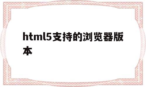 html5支持的浏览器版本(html5新特性支持最好的浏览器)