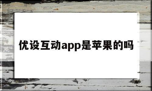 优设互动app是苹果的吗(优设下载)