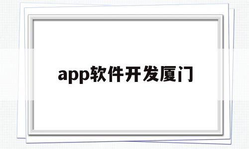 app软件开发厦门(厦门软件开发公司哪个好)