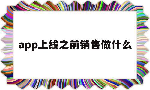 app上线之前销售做什么(app上线前需要做哪些工作),app上线之前销售做什么(app上线前需要做哪些工作),app上线之前销售做什么,信息,百度,微信,第1张