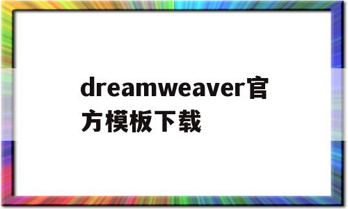 dreamweaver官方模板下载(dreamweaver官方下载安装)