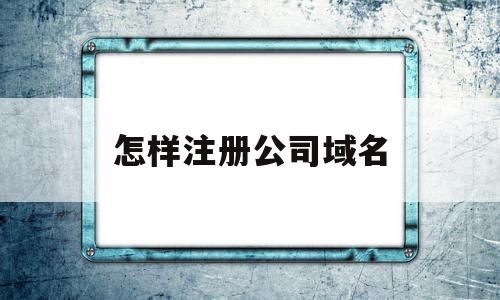 怎样注册公司域名(公司域名注册步骤)