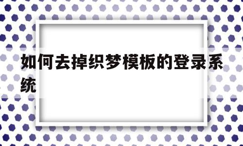 如何去掉织梦模板的登录系统的简单介绍,如何去掉织梦模板的登录系统的简单介绍,如何去掉织梦模板的登录系统,信息,模板,账号,第1张