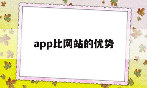 app比网站的优势(app比网站的优势有哪些)