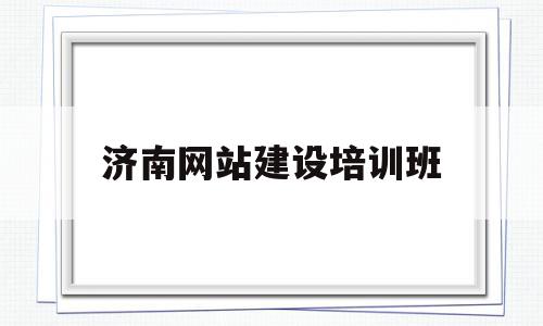 济南网站建设培训班(济南网站建设培训班地址)