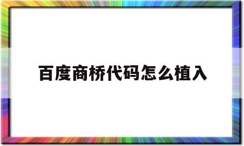 百度商桥代码怎么植入(百度商桥手机版站点设置是什么),百度商桥代码怎么植入(百度商桥手机版站点设置是什么),百度商桥代码怎么植入,百度,账号,html,第1张