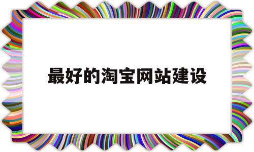 最好的淘宝网站建设(最好的淘宝网站建设平台)