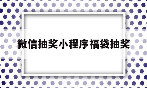 微信抽奖小程序福袋抽奖(微信抽奖小程序福袋抽奖在哪里),微信抽奖小程序福袋抽奖(微信抽奖小程序福袋抽奖在哪里),微信抽奖小程序福袋抽奖,信息,微信,营销,第1张