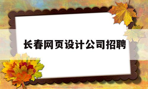 长春网页设计公司招聘(长春网页设计公司招聘信息)