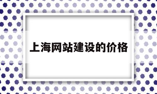 上海网站建设的价格(上海网站建设技术支持)