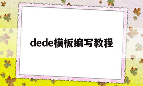 dede模板编写教程(dede模板引擎)