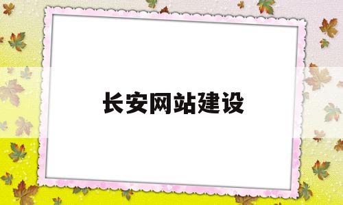 长安网站建设(长安网站建设培训心得)