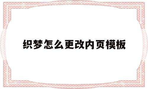 织梦怎么更改内页模板(织梦添加文章如何修改高级参数)