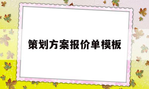 策划方案报价单模板(策划方案报价单模板怎么写)