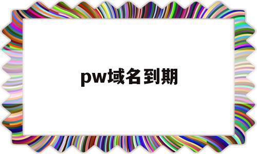 pw域名到期(域名到期后会怎样)