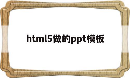 关于html5做的ppt模板的信息,关于html5做的ppt模板的信息,html5做的ppt模板,信息,模板,html,第1张