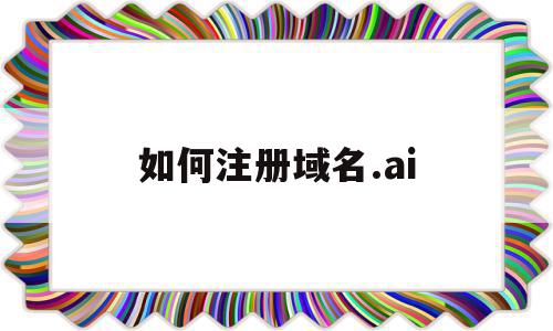 如何注册域名.ai(如何注册域名后缀)