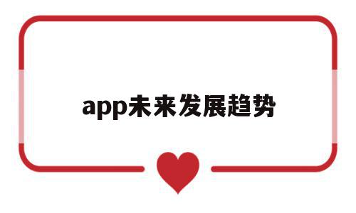 app未来发展趋势(app的发展前景)