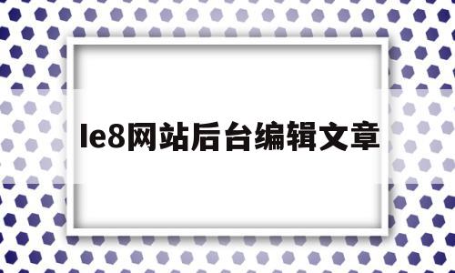 Ie8网站后台编辑文章(ie8 hover)