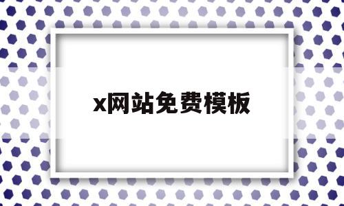 x网站免费模板(网站模板下载免费)