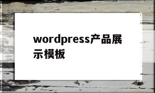 wordpress产品展示模板(wordpress发布产品)