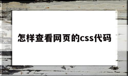 怎样查看网页的css代码(怎样查看网页的css代码是什么)