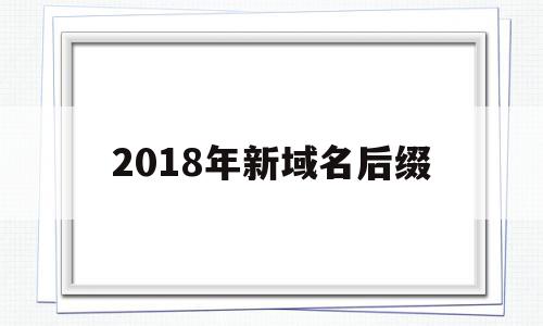 关于2018年新域名后缀的信息