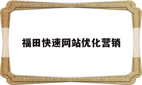 福田快速网站优化营销(福田突破科技,引领未来)