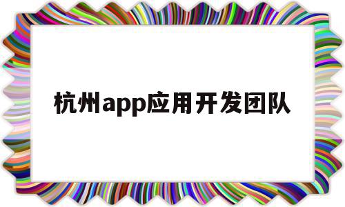 杭州app应用开发团队(杭州app应用开发团队介绍),杭州app应用开发团队(杭州app应用开发团队介绍),杭州app应用开发团队,信息,模板,账号,第1张