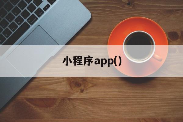 小程序app()(小程序app开发多少钱)