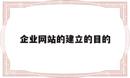 企业网站的建立的目的(简述企业网站建设的目的),企业网站的建立的目的(简述企业网站建设的目的),企业网站的建立的目的,信息,营销,网站建设,第1张