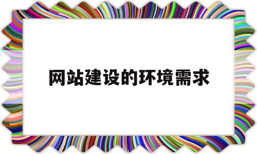 网站建设的环境需求(建设网站的需求分析)