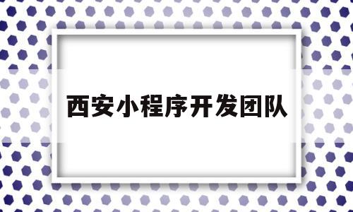 西安小程序开发团队(西安小程序开发团队名单),西安小程序开发团队(西安小程序开发团队名单),西安小程序开发团队,模板,百度,视频,第1张