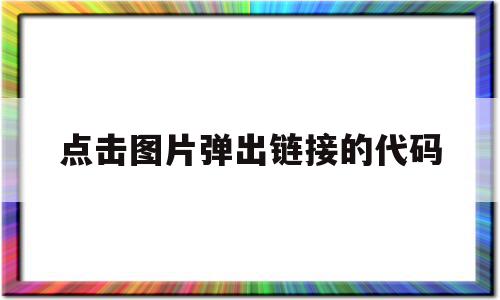 点击图片弹出链接的代码(点击图片弹出链接的代码怎么弄)