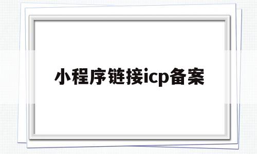 小程序链接icp备案(小程序icp许可证难办吗)