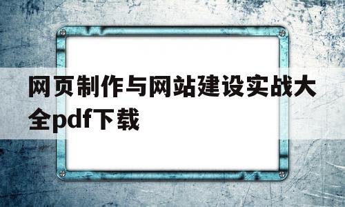 网页制作与网站建设实战大全pdf下载的简单介绍